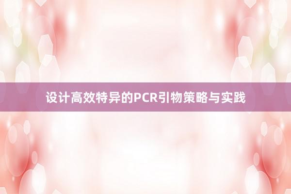 设计高效特异的PCR引物策略与实践