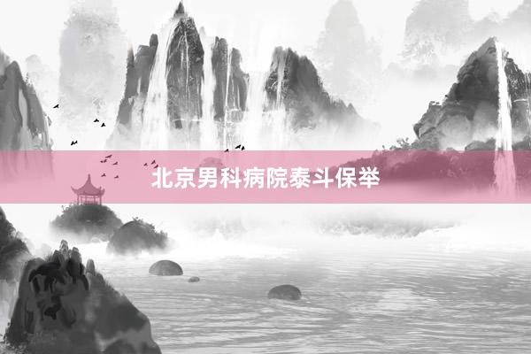 北京男科病院泰斗保举