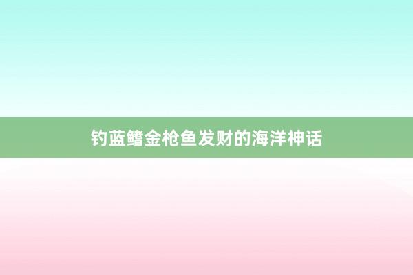钓蓝鳍金枪鱼发财的海洋神话